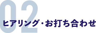 ヒアリング・お打ち合わせ